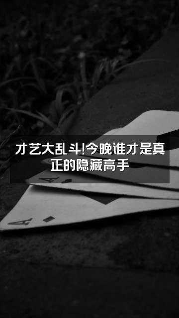 抖音怪故事集视频封面：才艺大乱斗！今晚谁才是真正的隐藏高手